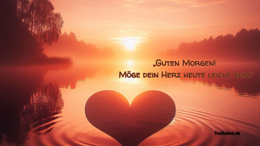 Guten Morgen Möge dein Herz und Seele heute leicht sein Teebohne